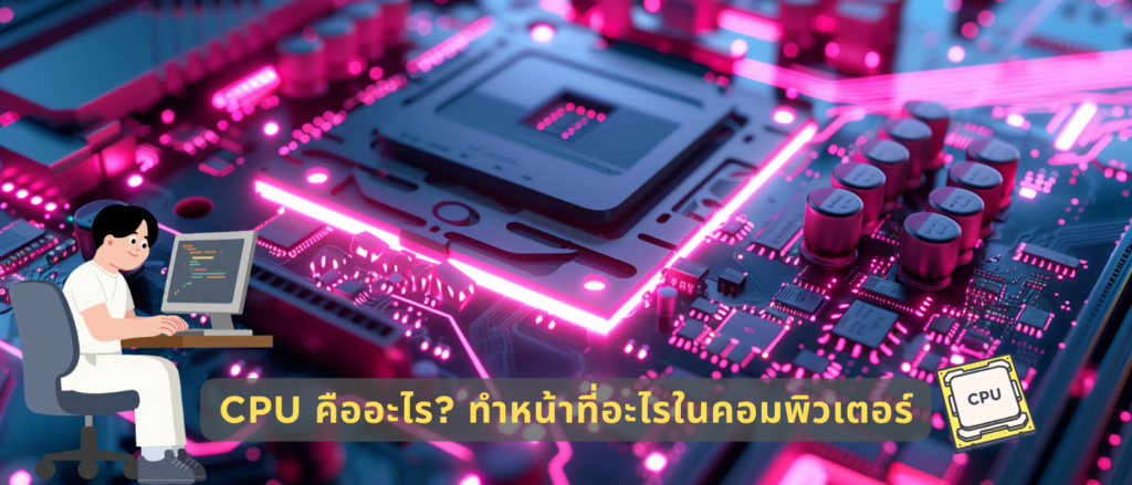 CPU คืออะไร ทำหน้าที่อะไรในคอมพิวเตอร์